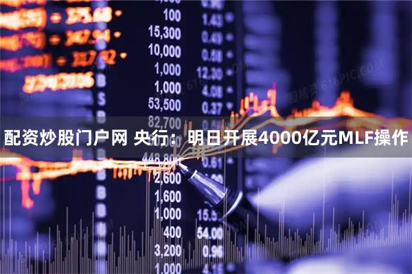 配资炒股门户网 央行：明日开展4000亿元MLF操作