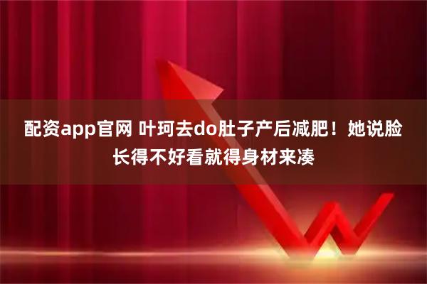 配资app官网 叶珂去do肚子产后减肥！她说脸长得不好看就得身材来凑