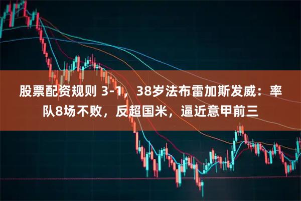 股票配资规则 3-1，38岁法布雷加斯发威：率队8场不败，反超国米，逼近意甲前三