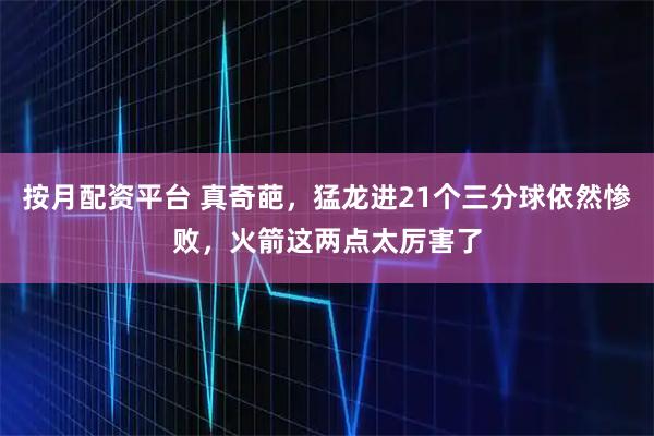 按月配资平台 真奇葩，猛龙进21个三分球依然惨败，火箭这两点太厉害了