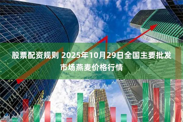 股票配资规则 2025年10月29日全国主要批发市场燕麦价格行情
