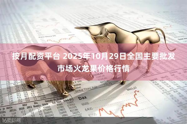 按月配资平台 2025年10月29日全国主要批发市场火龙果价格行情
