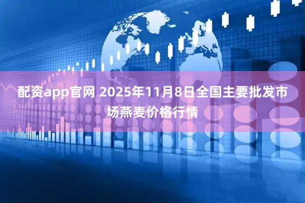 配资app官网 2025年11月8日全国主要批发市场燕麦价格行情
