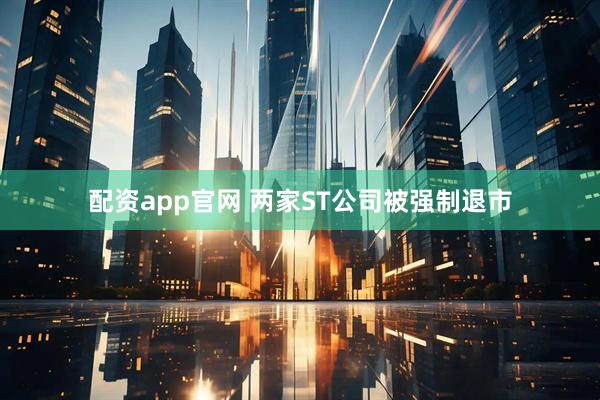配资app官网 两家ST公司被强制退市