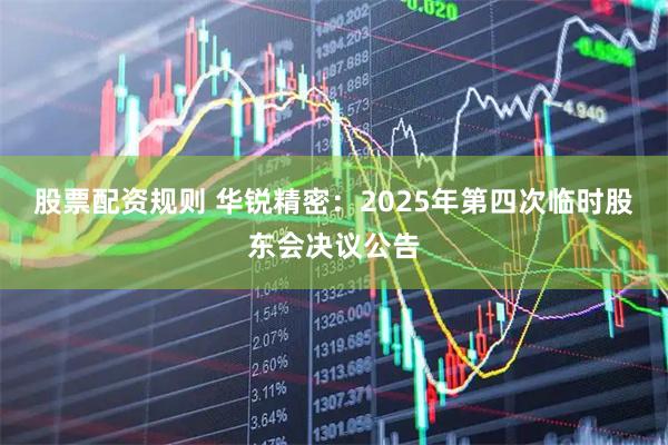 股票配资规则 华锐精密：2025年第四次临时股东会决议公告
