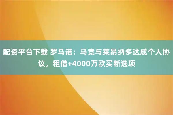 配资平台下载 罗马诺：马竞与莱昂纳多达成个人协议，租借+4000万欧买断选项